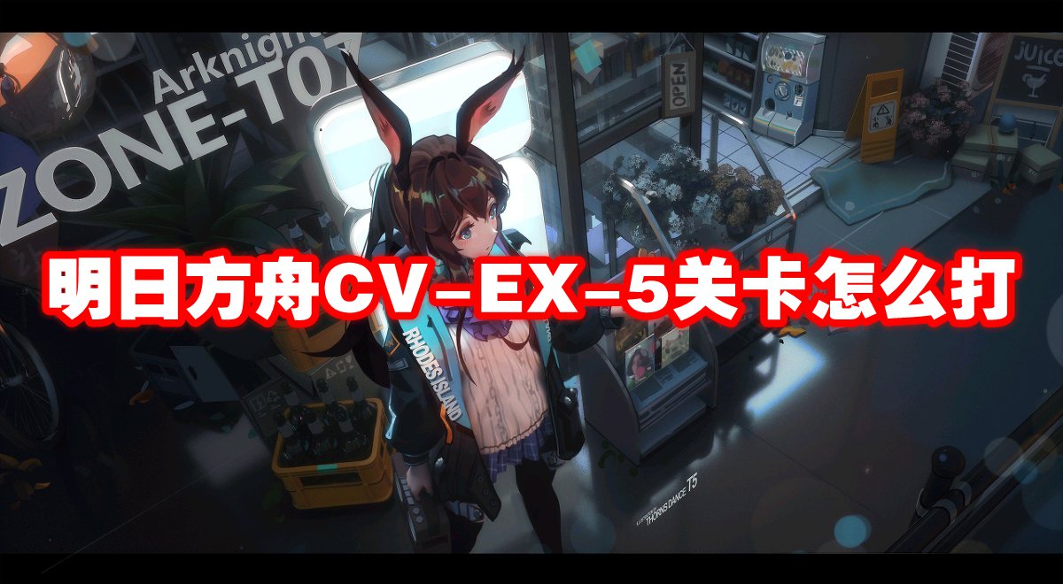 明日方舟CV-EX-5关卡怎么打