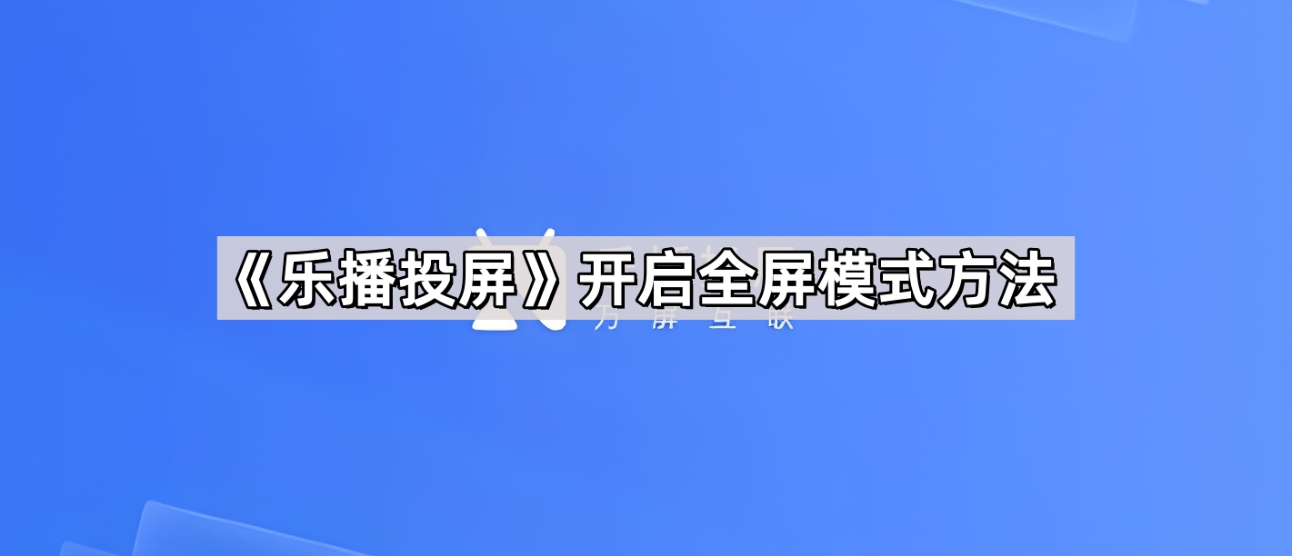 《乐播投屏》怎么设置全屏模式