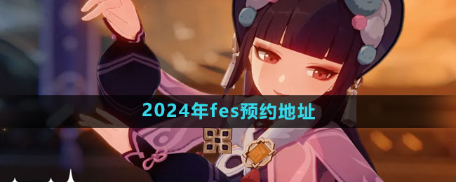 《原神》2024年fes预约地址