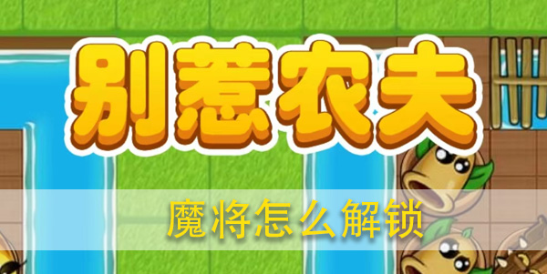 别惹农夫魔将怎么解锁攻略