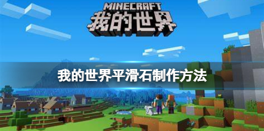 我的世界手游平滑石怎么制作 我的世界手游平滑石的制作方法