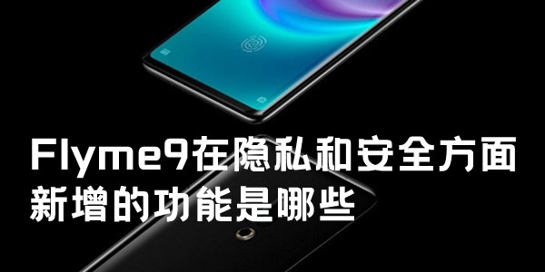 多选：Flyme9在隐私和安全方面新增的功能是哪些