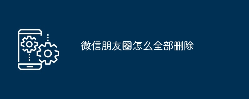 微信朋友圈怎么全部删除