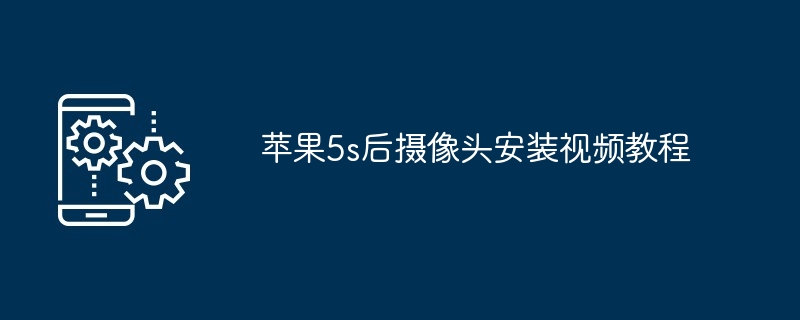 苹果5s后摄像头安装视频教程