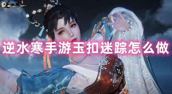 逆水寒手游玉扣迷踪怎么做