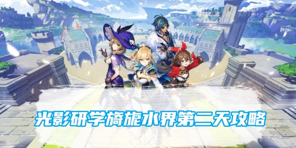 原神光影研学旖旎水界第二天攻略