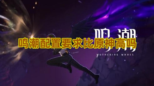 鸣潮配置要求比原神高吗