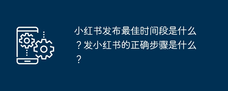 小红书发布最佳时间段是书发什发书什么
？发小红书的正确步骤是什么
？