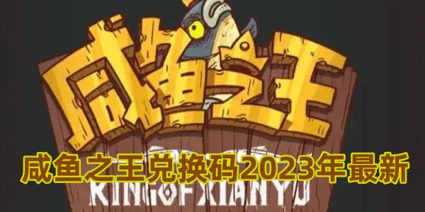 咸鱼之王兑换码2023年最新